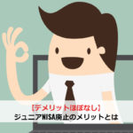【デメリットほぼなし】ジュニアNISA廃止のメリットとは