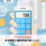 【5分でわかる】年末調整と確定申告の違いとは？