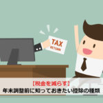 【税金を減らす】年末調整前に知っておきたい控除の種類