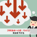 【FIRE達成への道：その②】支出を下げる