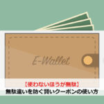 【使わない方が無駄】無駄遣いを防ぐ賢いクーポンの使い方