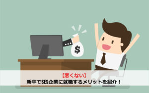 【悪くない】新卒でSES企業に就職するメリットを紹介！