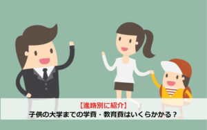 【進路別に紹介】子供の大学までの学費・教育費はいくらかかる？