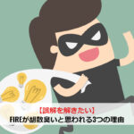 【誤解を解きたい】FIREが胡散臭いと思われる3つの理由